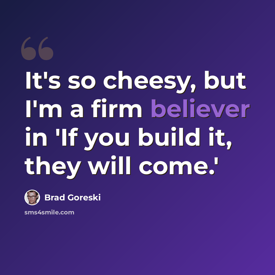 “It's so cheesy, but I'm a firm believer in 'If you build it, they will come.'” quote by Brad Goreski