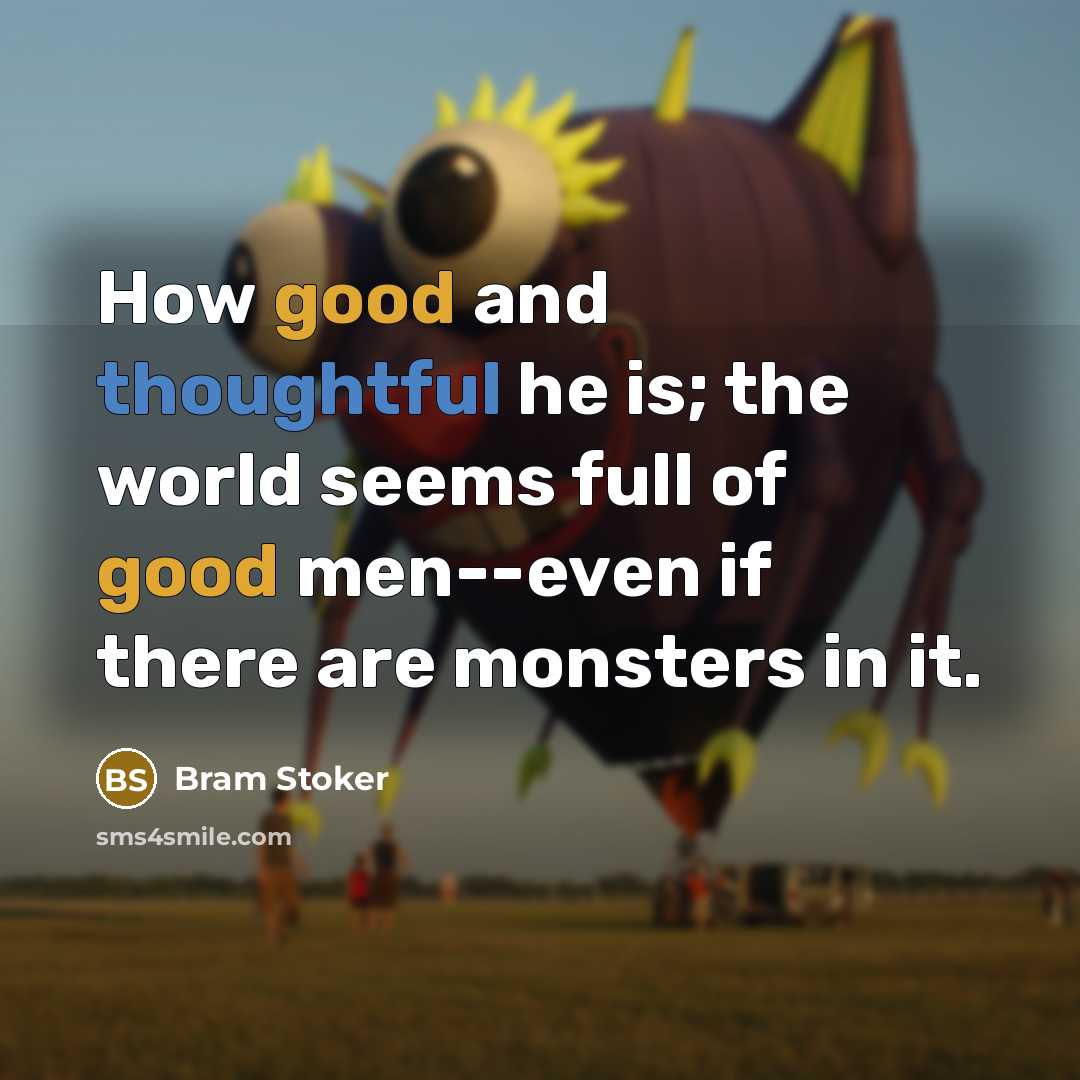 “How good and thoughtful he is; the world seems full of good men--even if there are monsters in it.” quote by Bram Stoker
