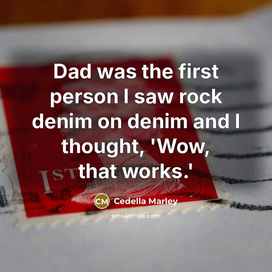 “Dad was the first person I saw rock denim on denim and I thought, 'Wow, that works.'” quote by Cedella Marley