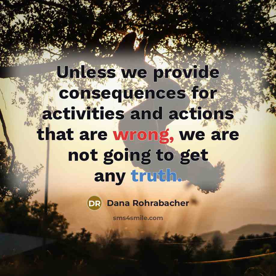 “Unless we provide consequences for activities and actions that are wrong, we are not going to get any truth.” quote by Dana Rohrabacher