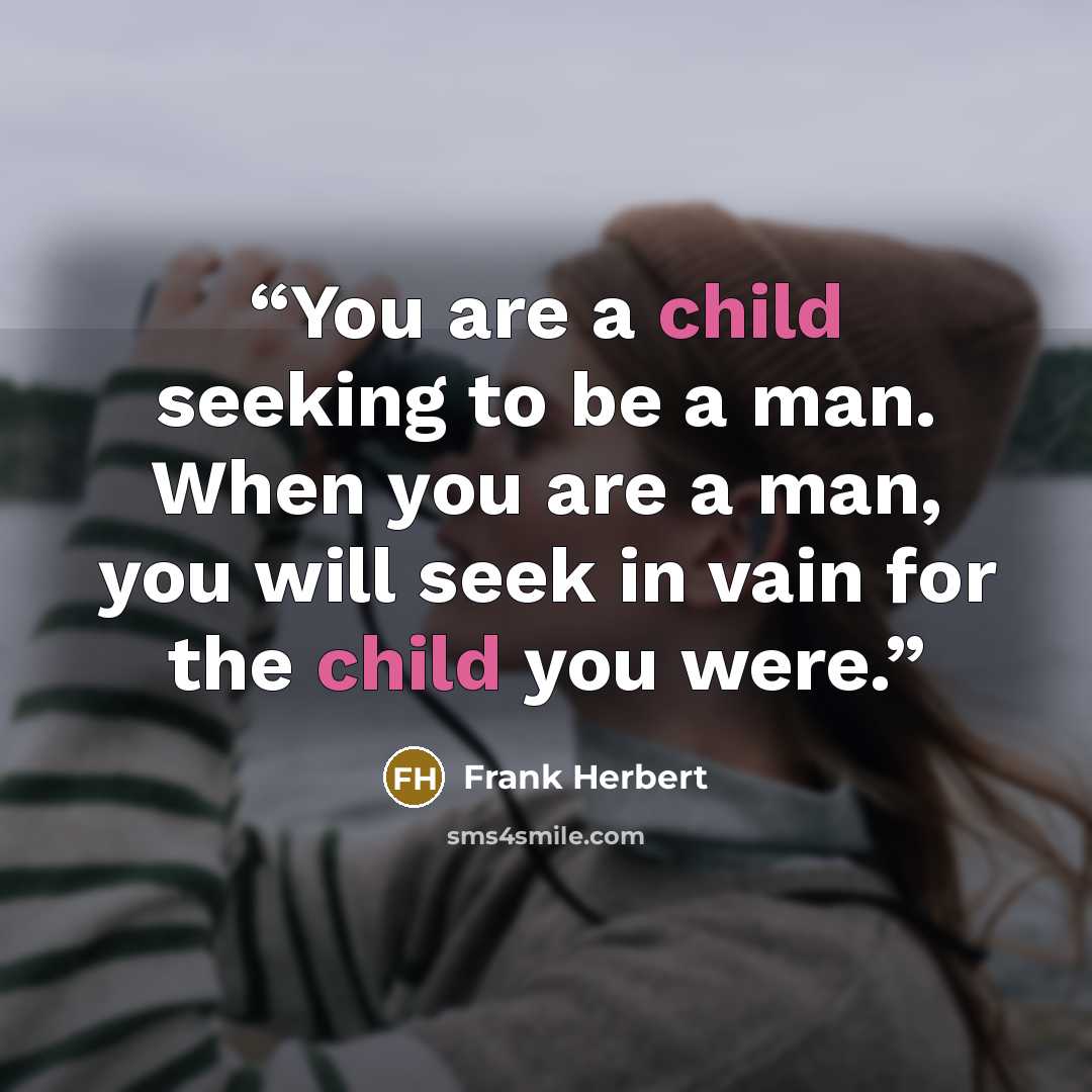 “You are a child seeking to be a man. When you are a man, you will seek in vain for the child you were.” quote by Frank Herbert