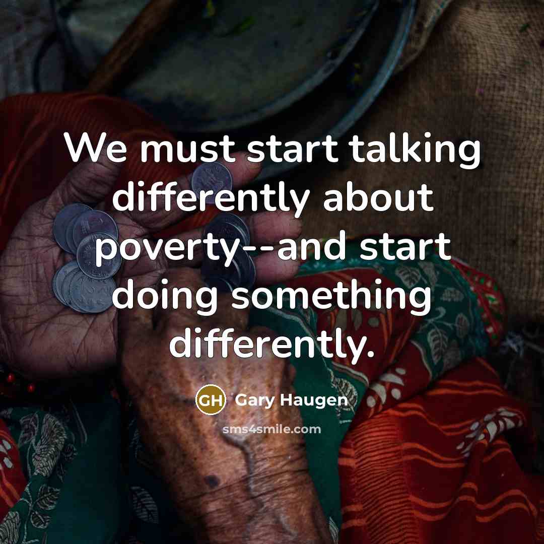 “We must start talking differently about poverty--and start doing something differently.” quote by Gary Haugen