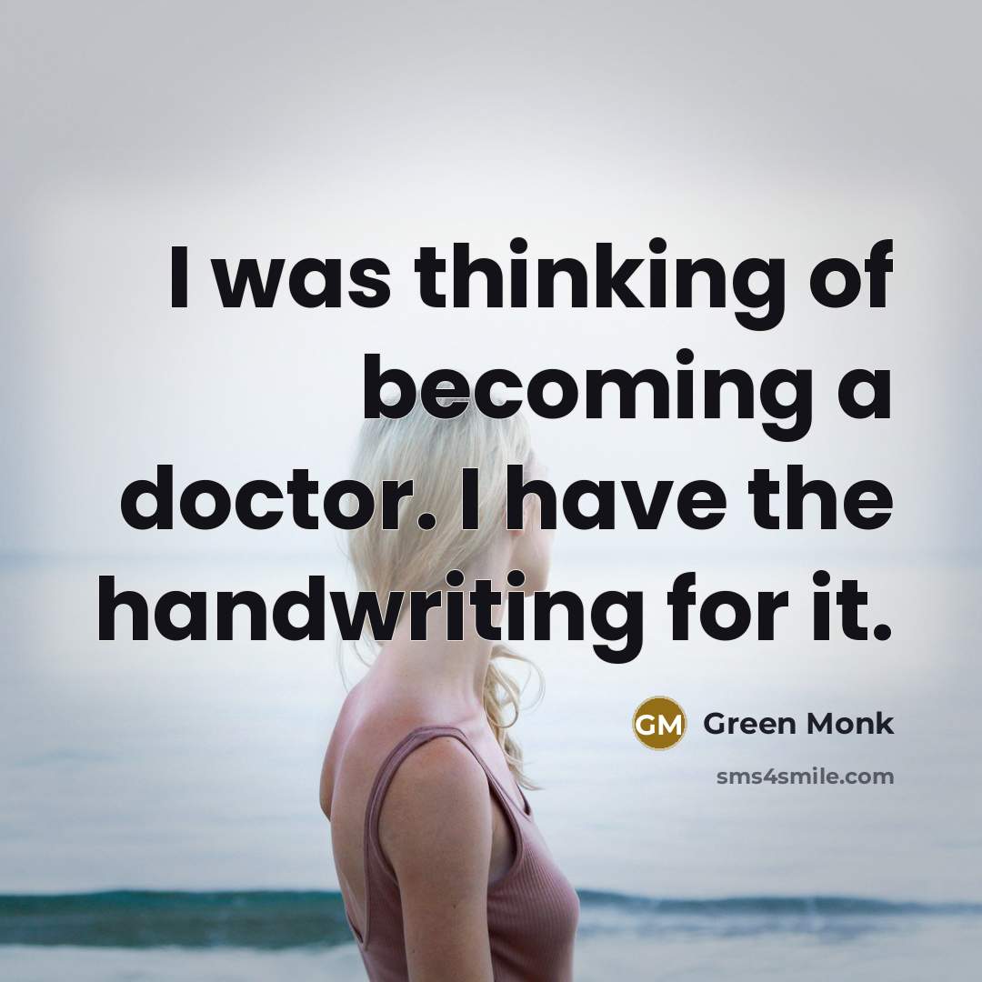 “I was thinking of becoming a doctor. I have the handwriting for it.” quote by Green Monk