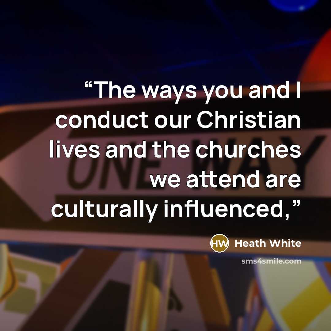 “The ways you and I conduct our Christian lives and the churches we attend are culturally influenced,” quote by Heath White