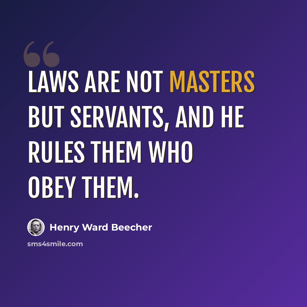 “Laws are not masters but servants, and he rules them who obey them.” quote by Henry Ward Beecher