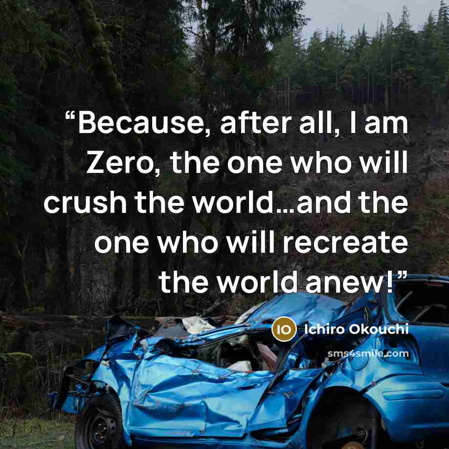 “Because, after all, I am Zero, the one who will crush the world…and the one who will recreate the world anew!” quote by Ichirō Ōkouchi