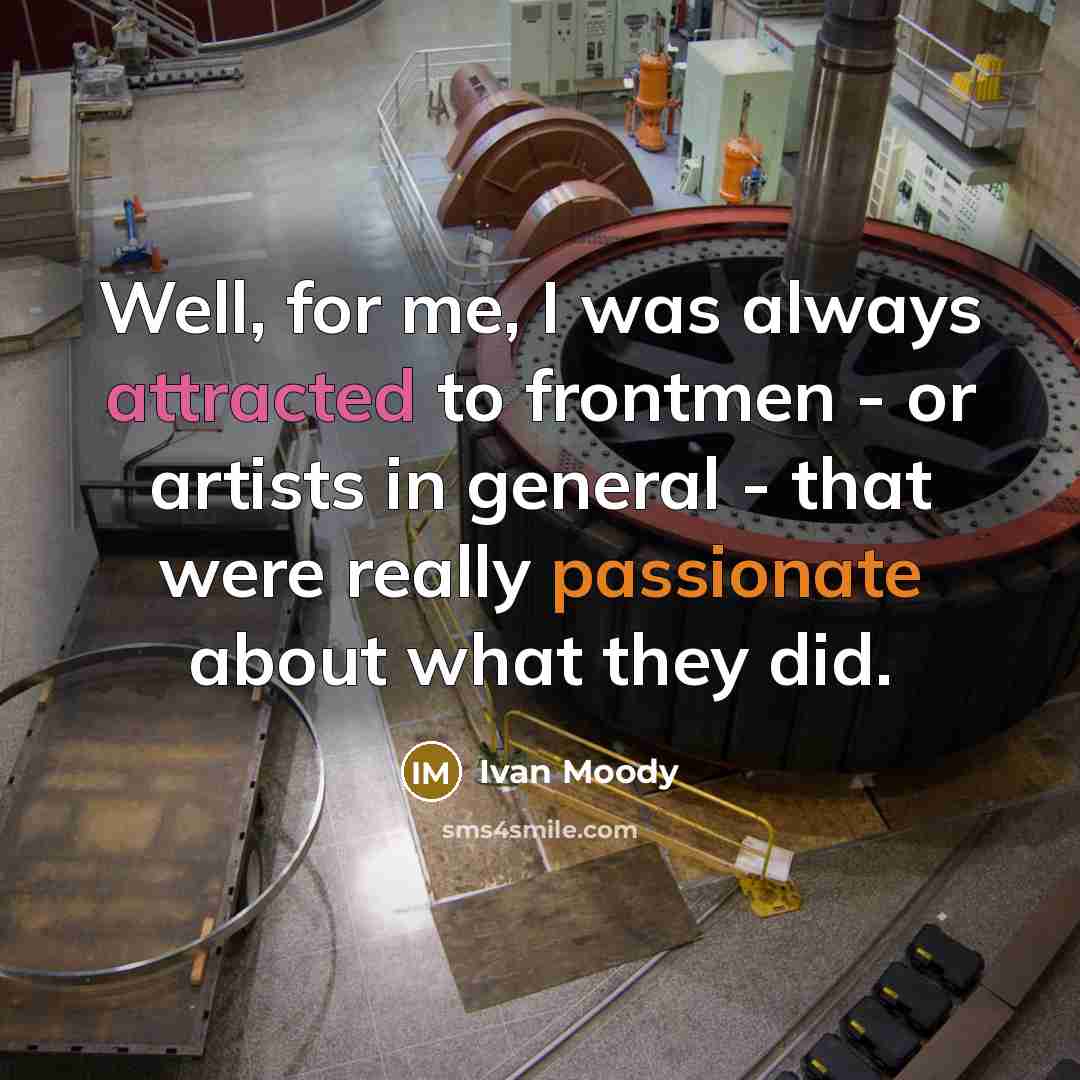 “Well, for me, I was always attracted to frontmen - or artists in general - that were really passionate about what they did.” quote by Ivan Moody