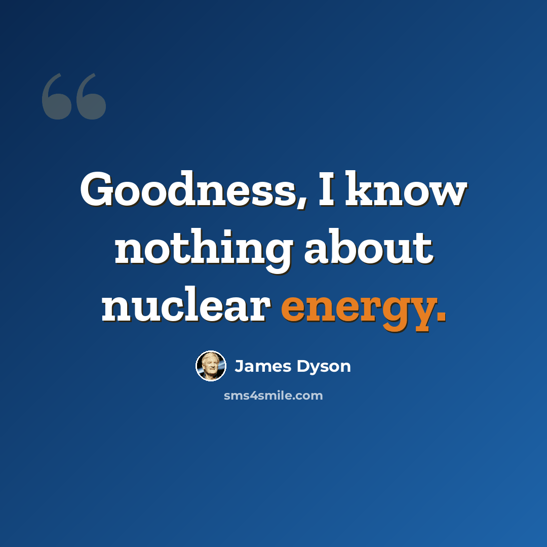 “Goodness, I know nothing about nuclear energy.” quote by James Dyson