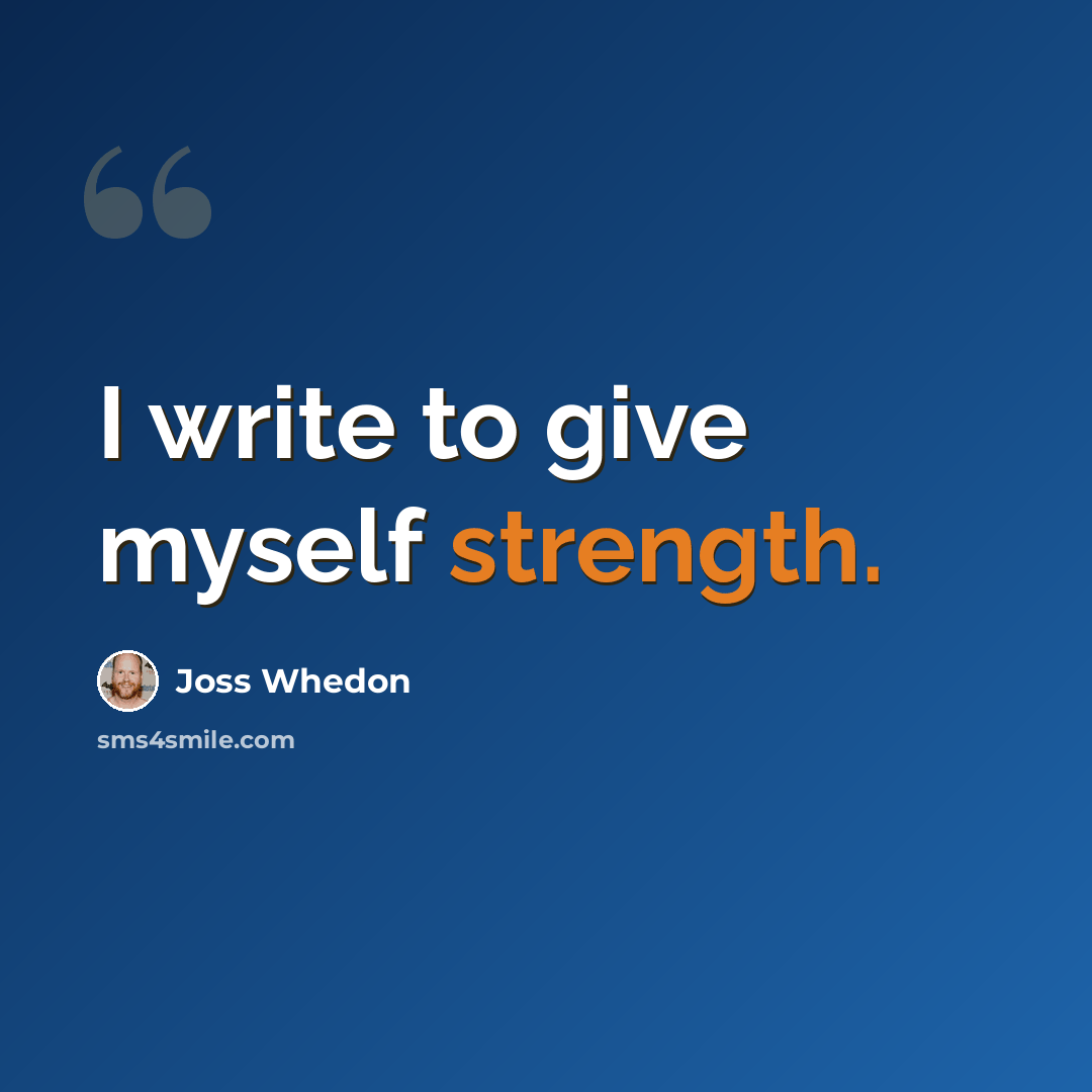 “I write to give myself strength.” quote by Joss Whedon