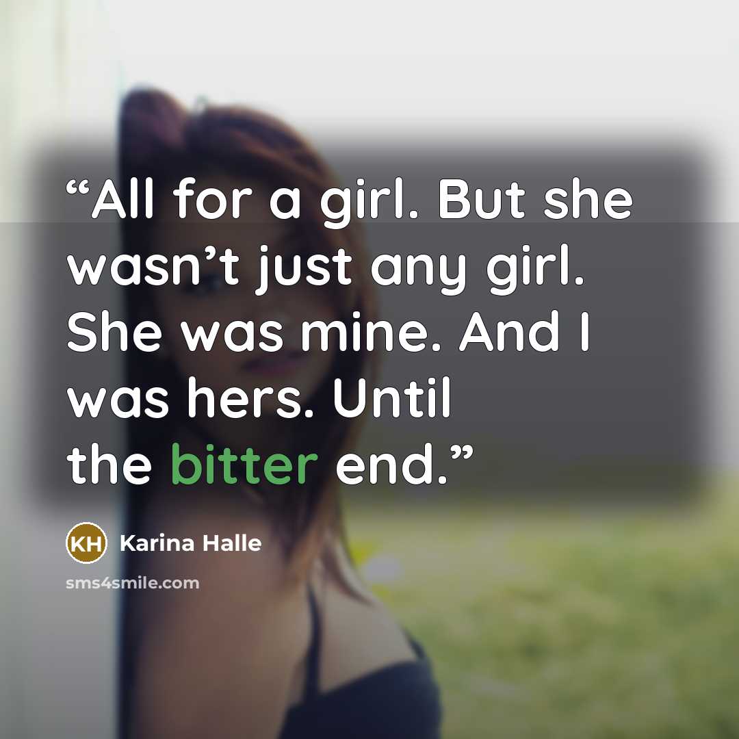 “All for a girl. But she wasn’t just any girl. She was mine. And I was hers. Until the bitter end.” quote by Karina Halle