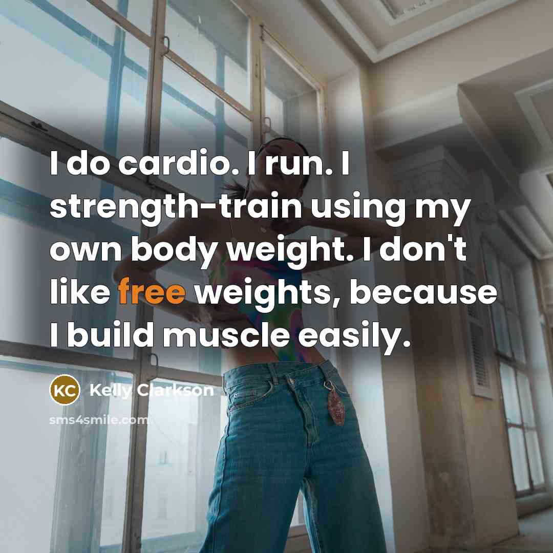 “I do cardio. I run. I strength-train using my own body weight. I don't like free weights, because I build muscle easily.” quote by Kelly Clarkson