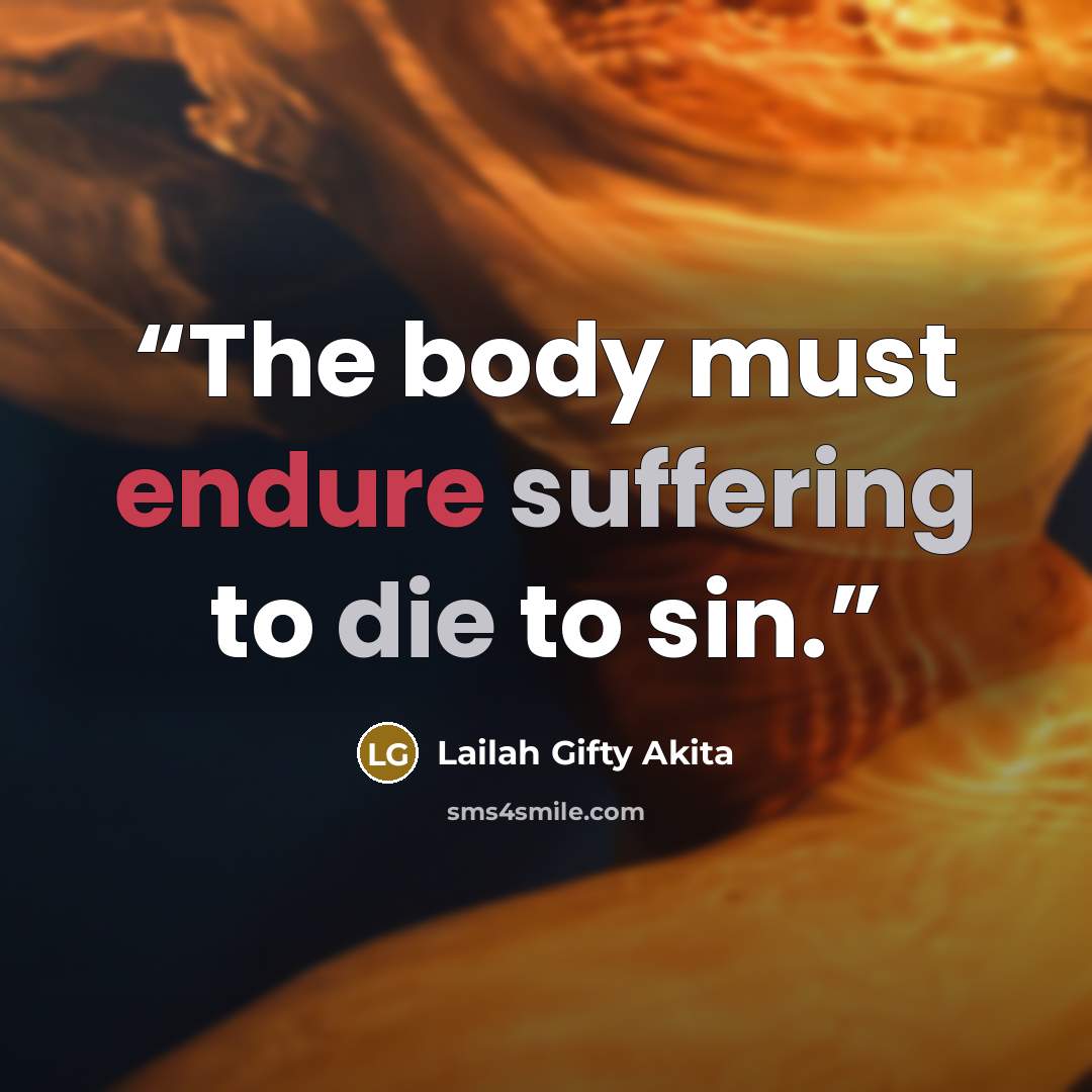 “The body must endure suffering to die to sin.” quote by Lailah Gifty Akita