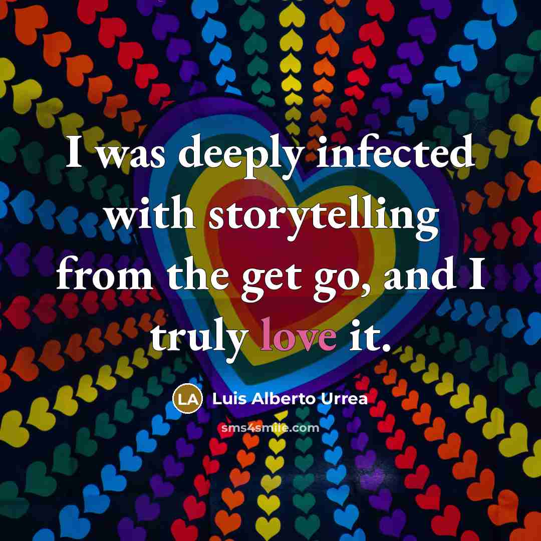 “I was deeply infected with storytelling from the get go, and I truly love it.” quote by Luis Alberto Urrea