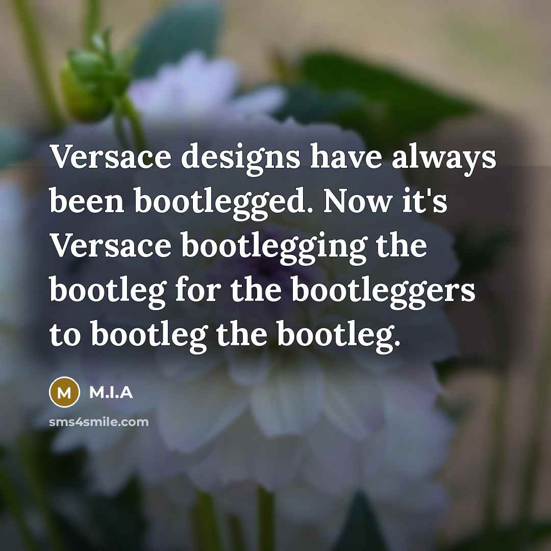 “Versace designs have always been bootlegged. Now it's Versace bootlegging the bootleg for the bootleggers to bootleg the bootleg.” quote by M.I.A