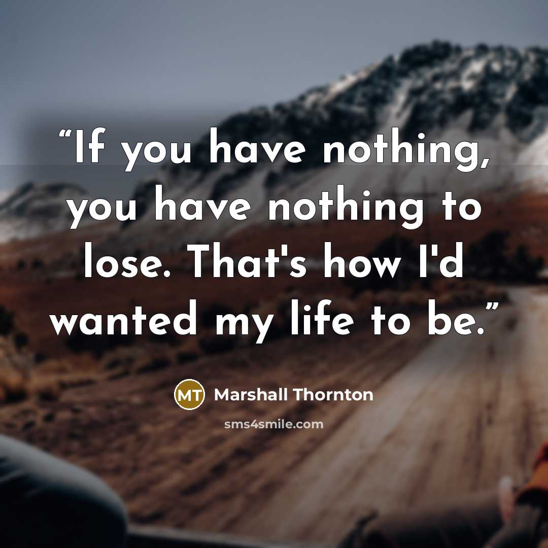 “If you have nothing, you have nothing to lose. That's how I'd wanted my life to be.” quote by Marshall Thornton