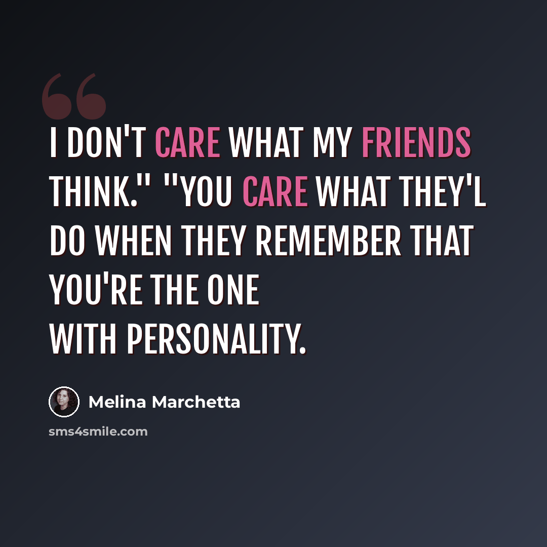 “I don't care what my friends think." "You care what they'l do when they remember that you're the one with personality.” quote by Melina Marchetta
