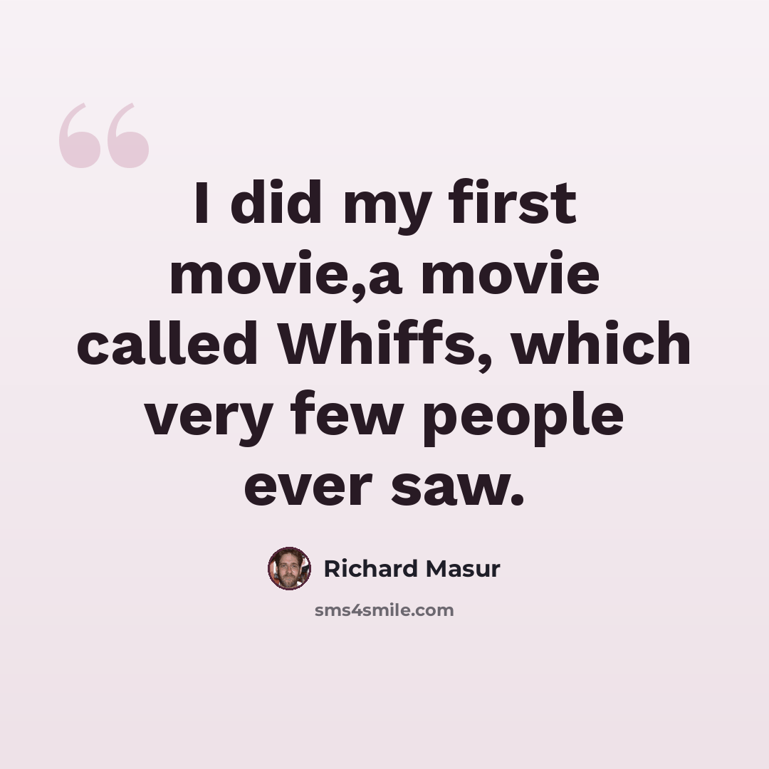 “I did my first movie,a movie called Whiffs, which very few people ever saw.” quote by Richard Masur