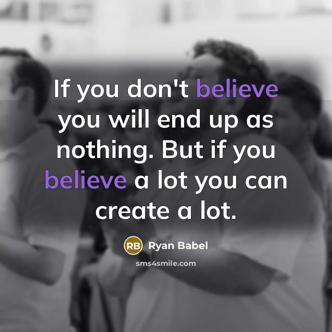 “If you don't believe you will end up as nothing. But if you believe a lot you can create a lot.” quote by Ryan Babel