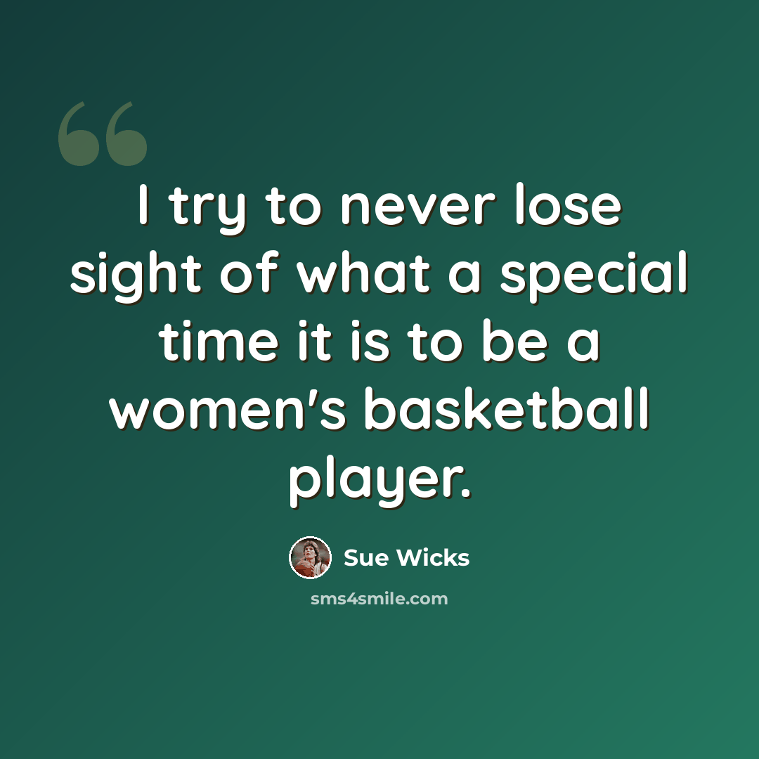 “I try to never lose sight of what a special time it is to be a women's basketball player.” quote by Sue Wicks