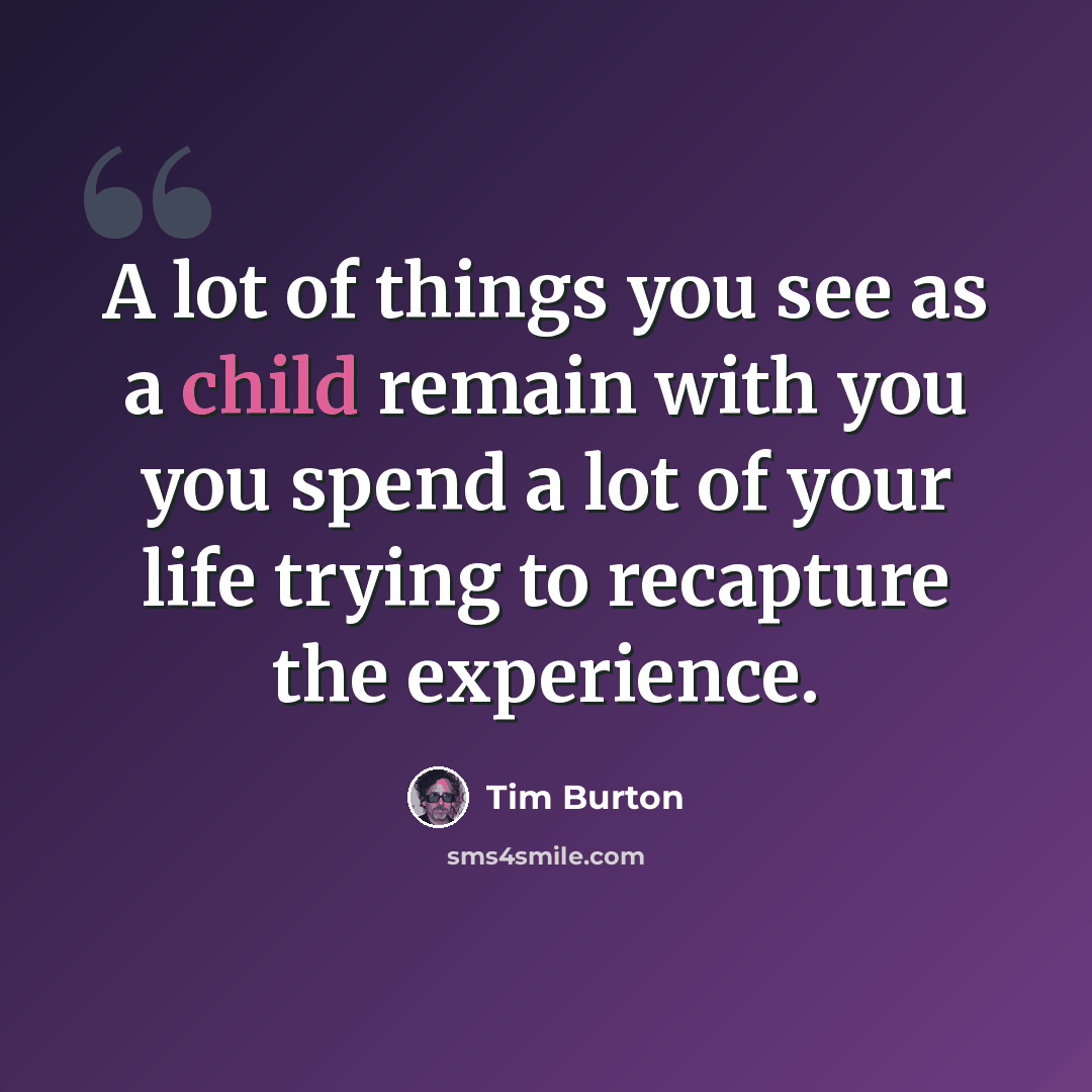 “A lot of things you see as a child remain with you you spend a lot of your life trying to recapture the experience.” quote by Tim Burton
