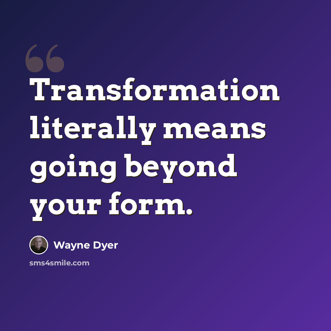 “Transformation literally means going beyond your form.” quote by Wayne Dyer