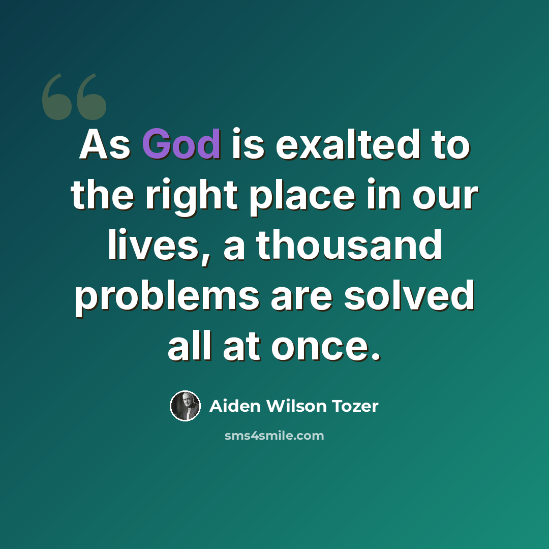 “As God is exalted to the right place in our lives, a thousand problems are solved all at once.” quote by Aiden Wilson Tozer