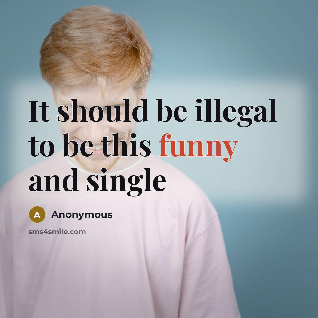 “It should be illegal to be this funny and single” quote by Anonymous