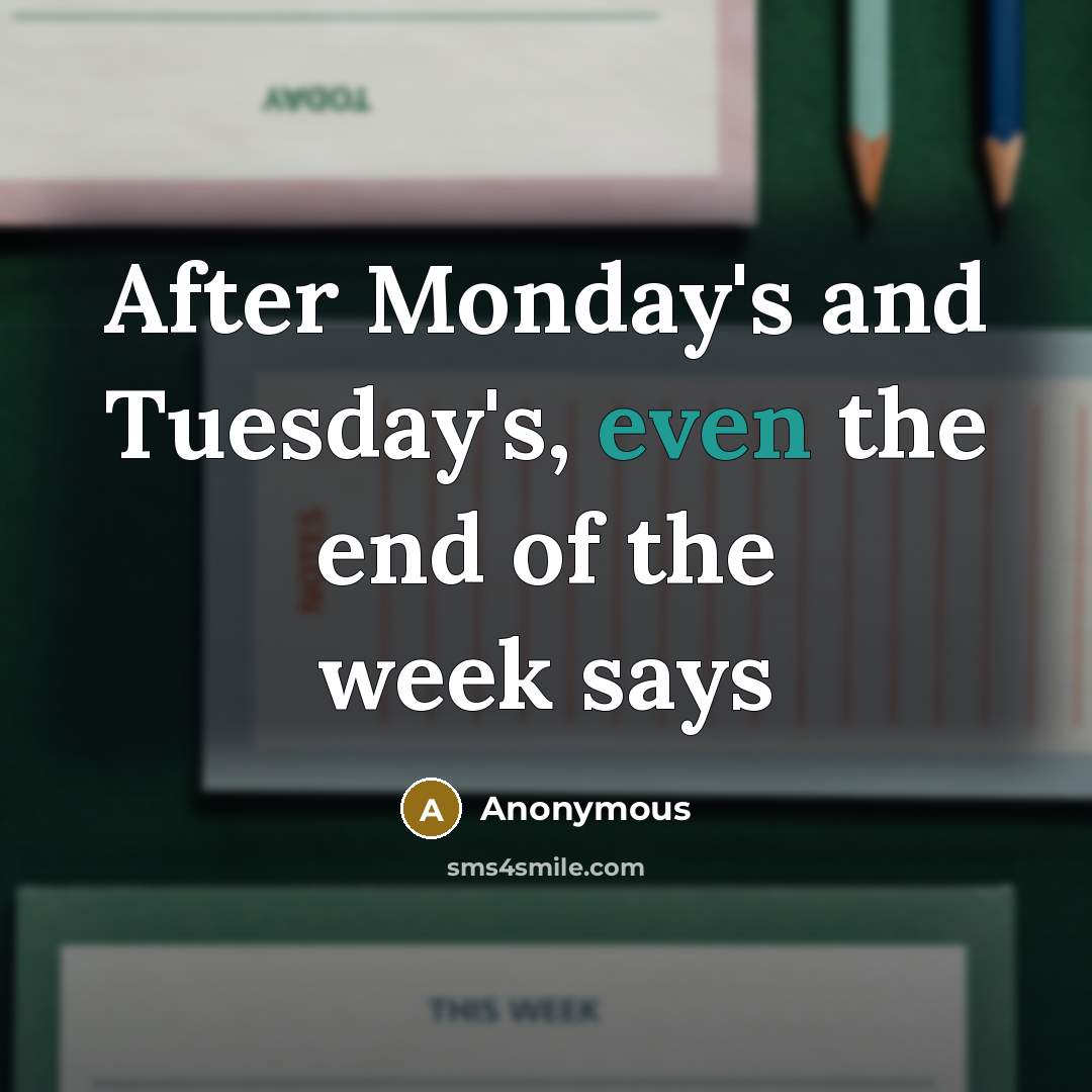 “After Monday's and Tuesday's, even the end of the week says” quote by Anonymous