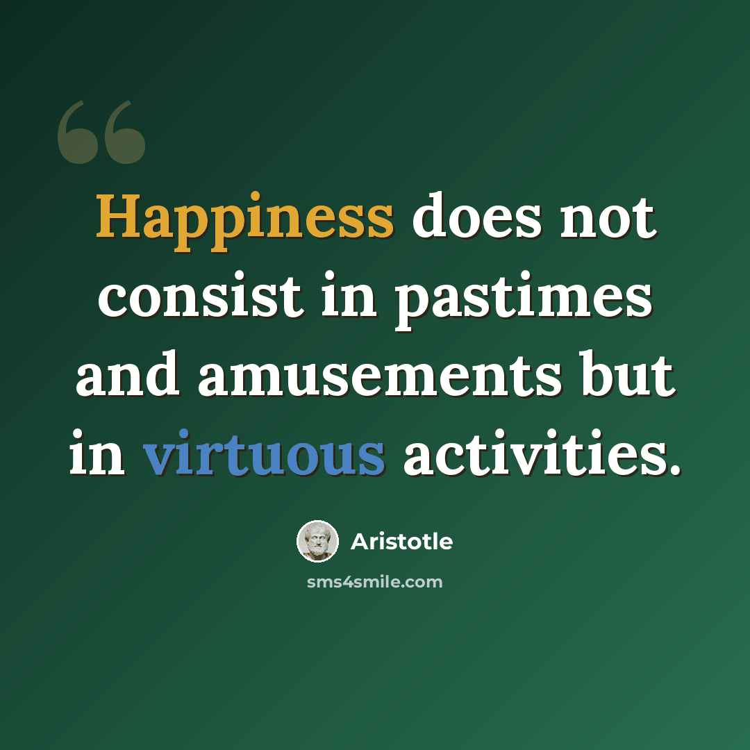 “Happiness does not consist in pastimes and amusements but in virtuous activities.” quote by Aristotle