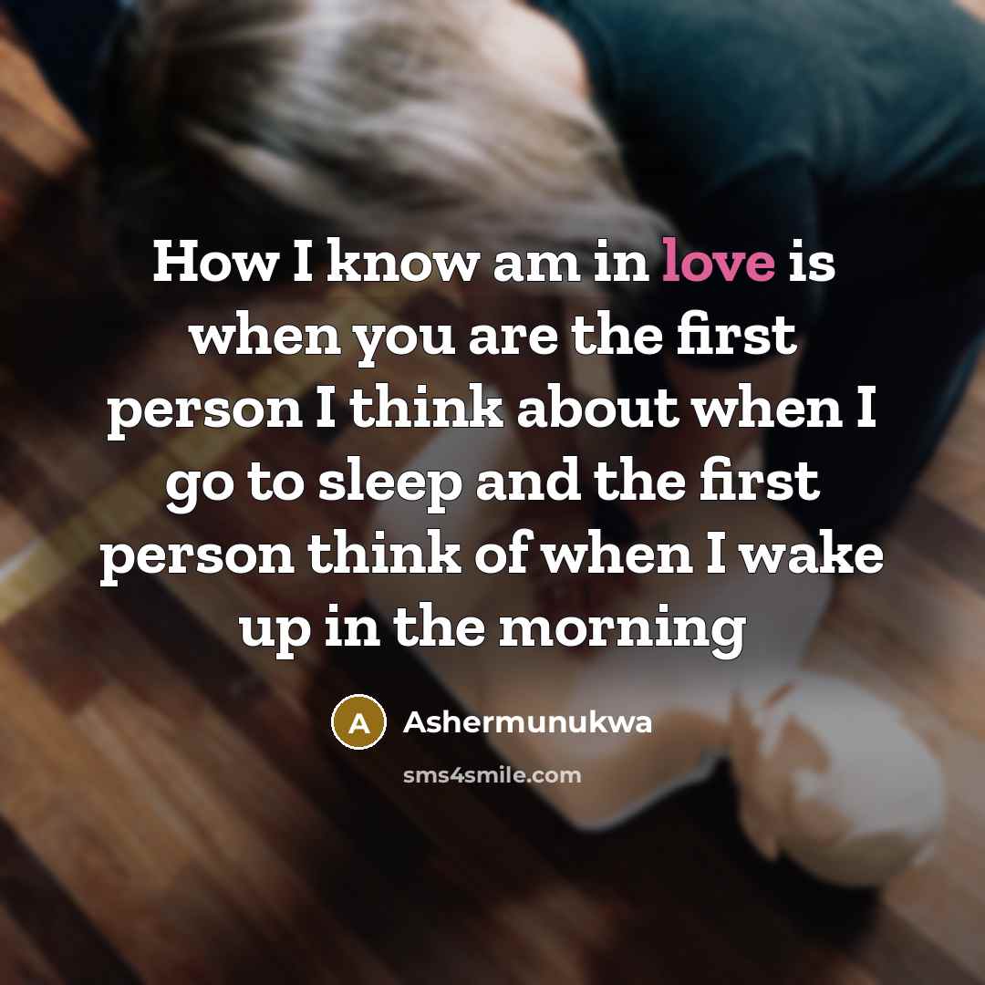 “How I know am in love is when you are the first person I think about when I go to sleep and the first person think of when I wake up in the morning” quote by Ashermunukwa