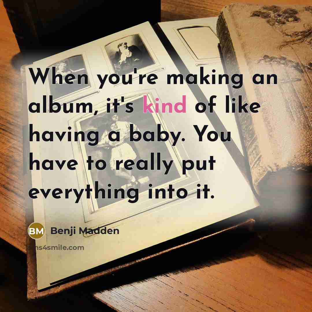 “When you're making an album, it's kind of like having a baby. You have to really put everything into it.” quote by Benji Madden