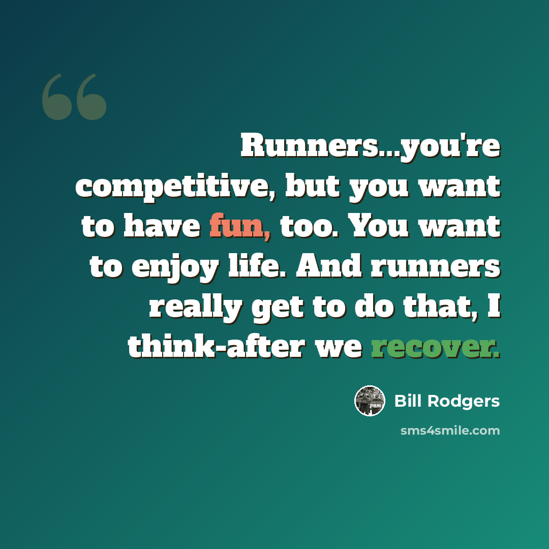 “Runners...you're competitive, but you want to have fun, too. You want to enjoy life. And runners really get to do that, I think-after we recover.” quote by Bill Rodgers