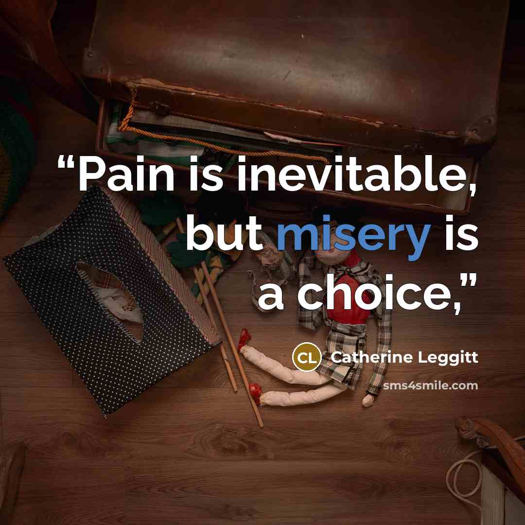 “Pain is inevitable, but misery is a choice,” quote by Catherine Leggitt