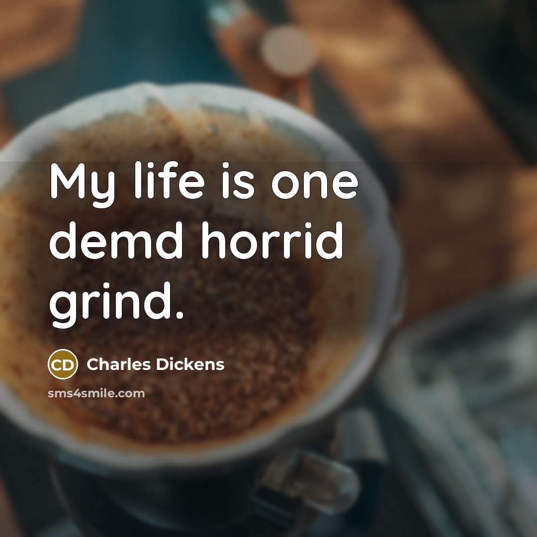 “My life is one demd horrid grind.” quote by Charles Dickens