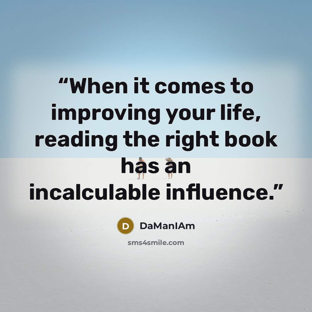“When it comes to improving your life, reading the right book has an incalculable influence.” quote by DaManIAm