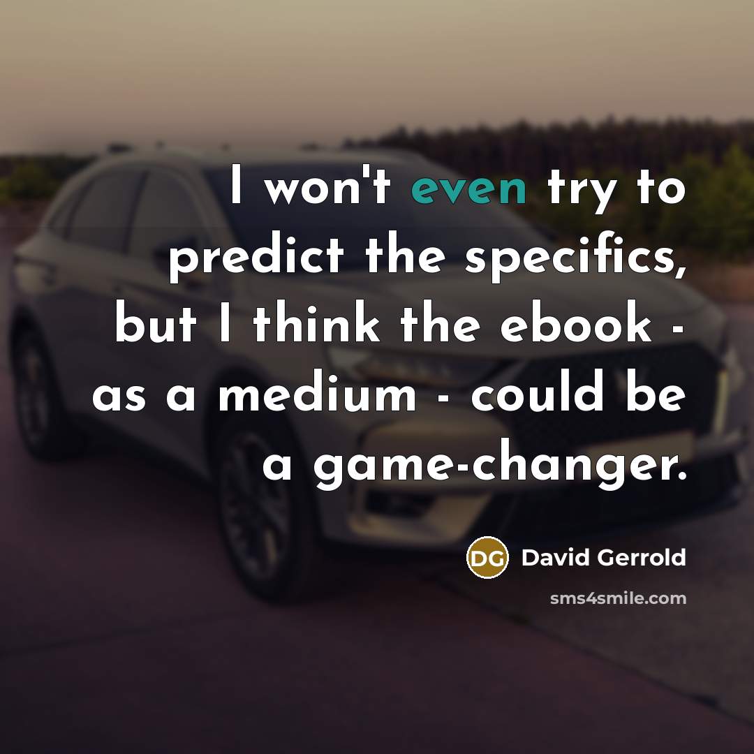 “I won't even try to predict the specifics, but I think the ebook - as a medium - could be a game-changer.” quote by David Gerrold