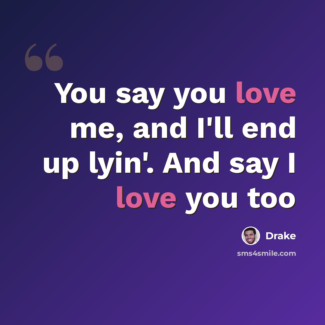 “You say you love me, and I'll end up lyin'. And say I love you too” quote by Drake