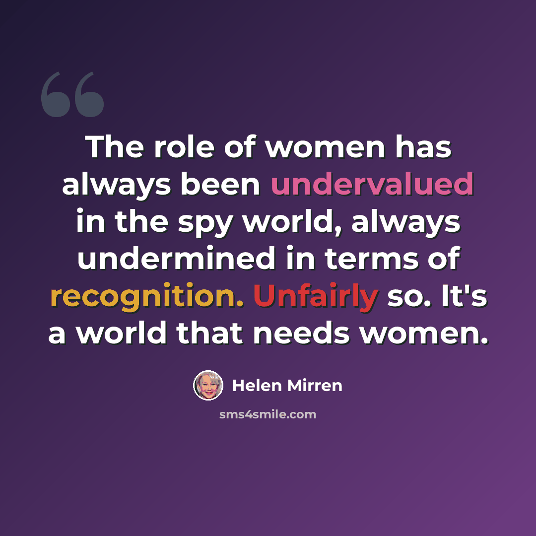 “The role of women has always been undervalued in the spy world, always undermined in terms of recognition. Unfairly so. It's a world that needs women.” quote by Helen Mirren