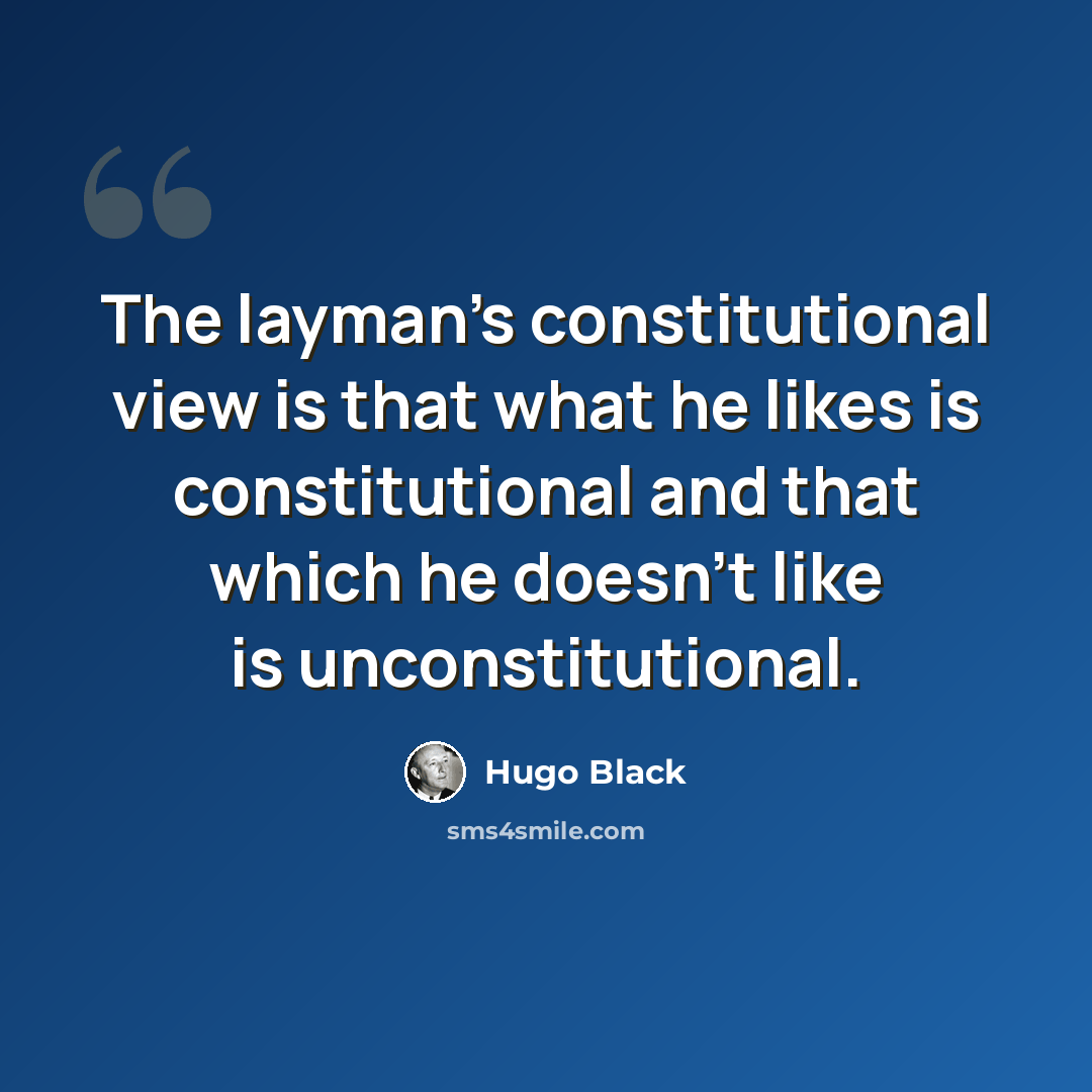 “The layman's constitutional view is that what he likes is constitutional and that which he doesn't like is unconstitutional.” quote by Hugo Black