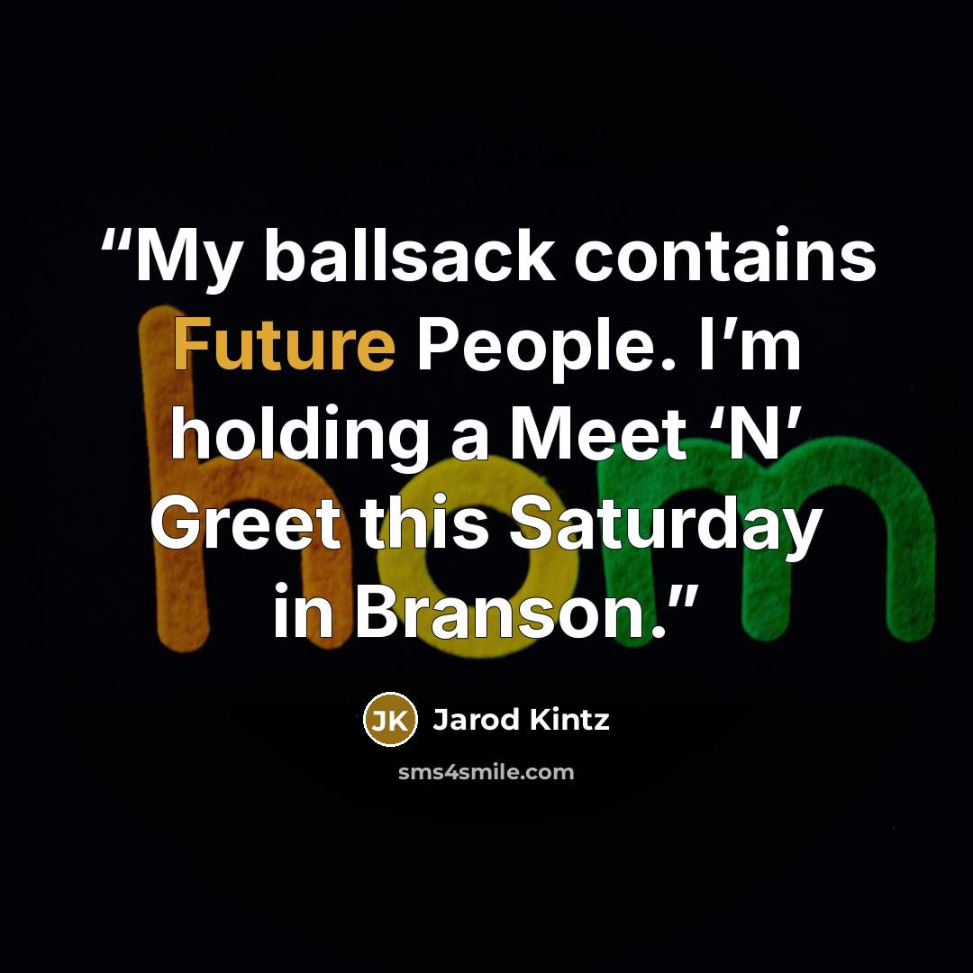 “My ballsack contains Future People. I’m holding a Meet ‘N’ Greet this Saturday in Branson.” quote by Jarod Kintz
