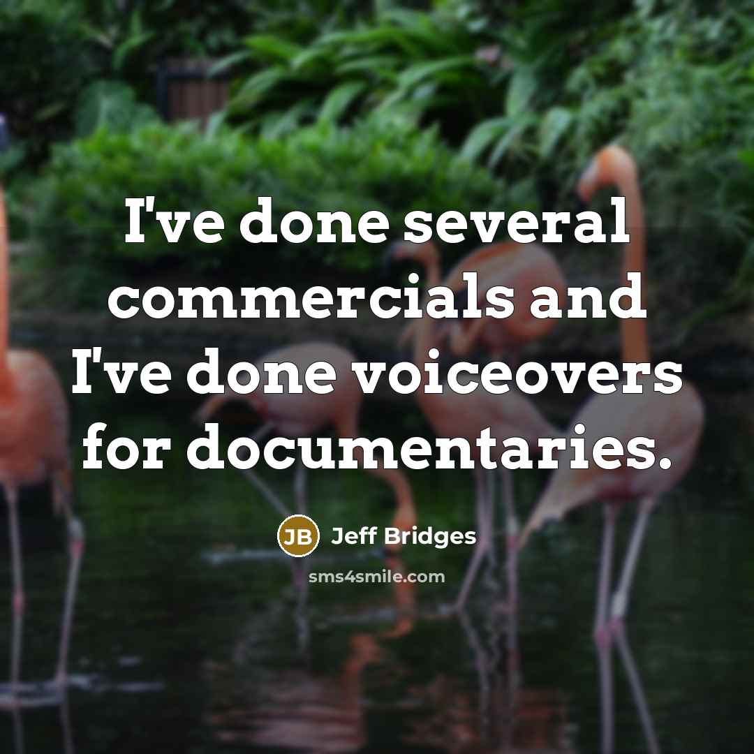 “I've done several commercials and I've done voiceovers for documentaries.” quote by Jeff Bridges