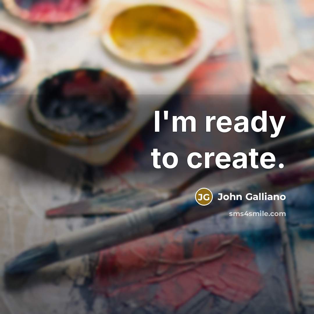 “I'm ready to create.” quote by John Galliano
