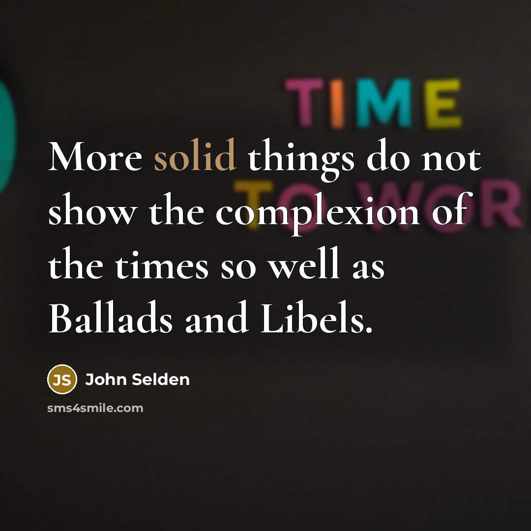 “More solid things do not show the complexion of the times so well as Ballads and Libels.” quote by John Selden
