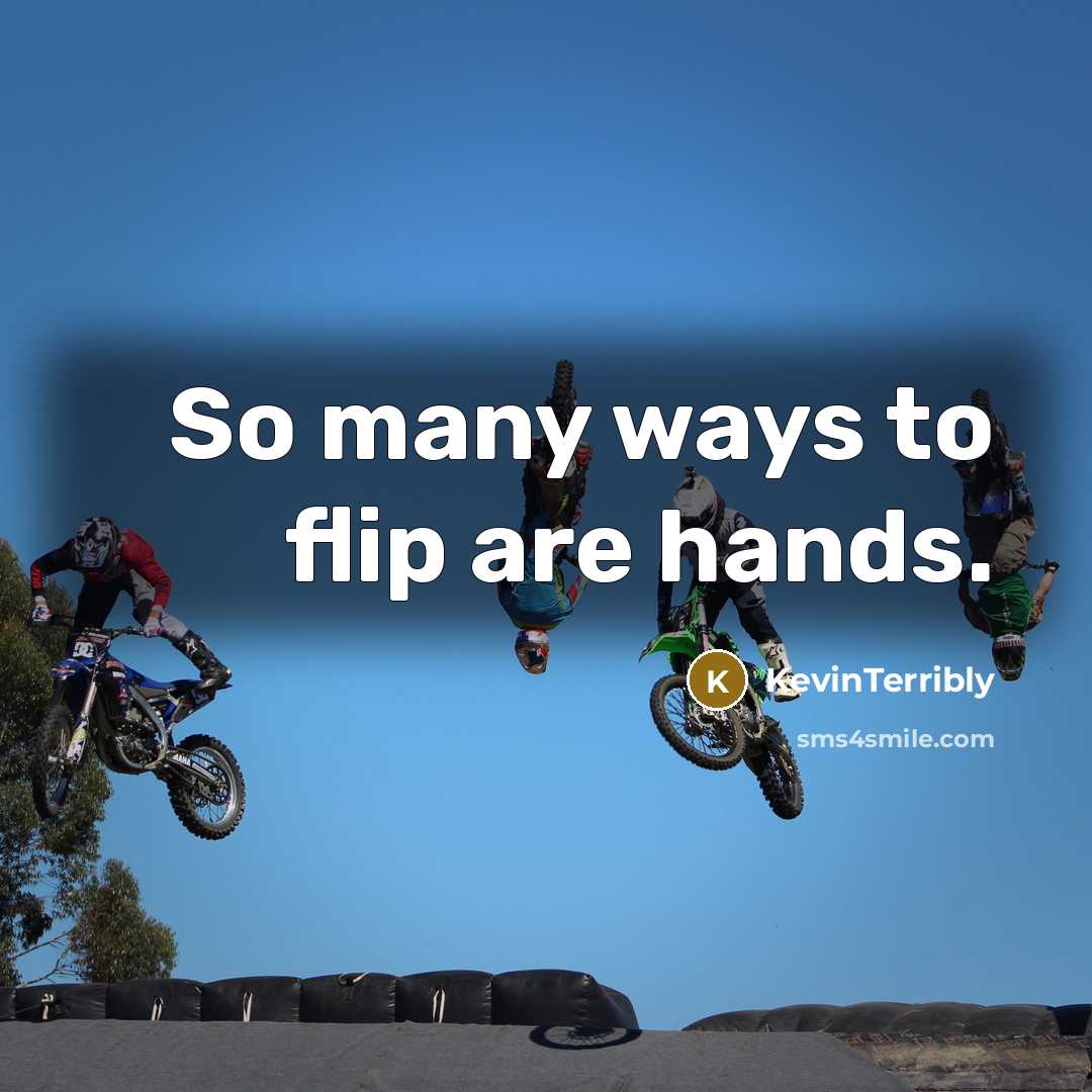 “So many ways to flip are hands.” quote by KevinTerribly