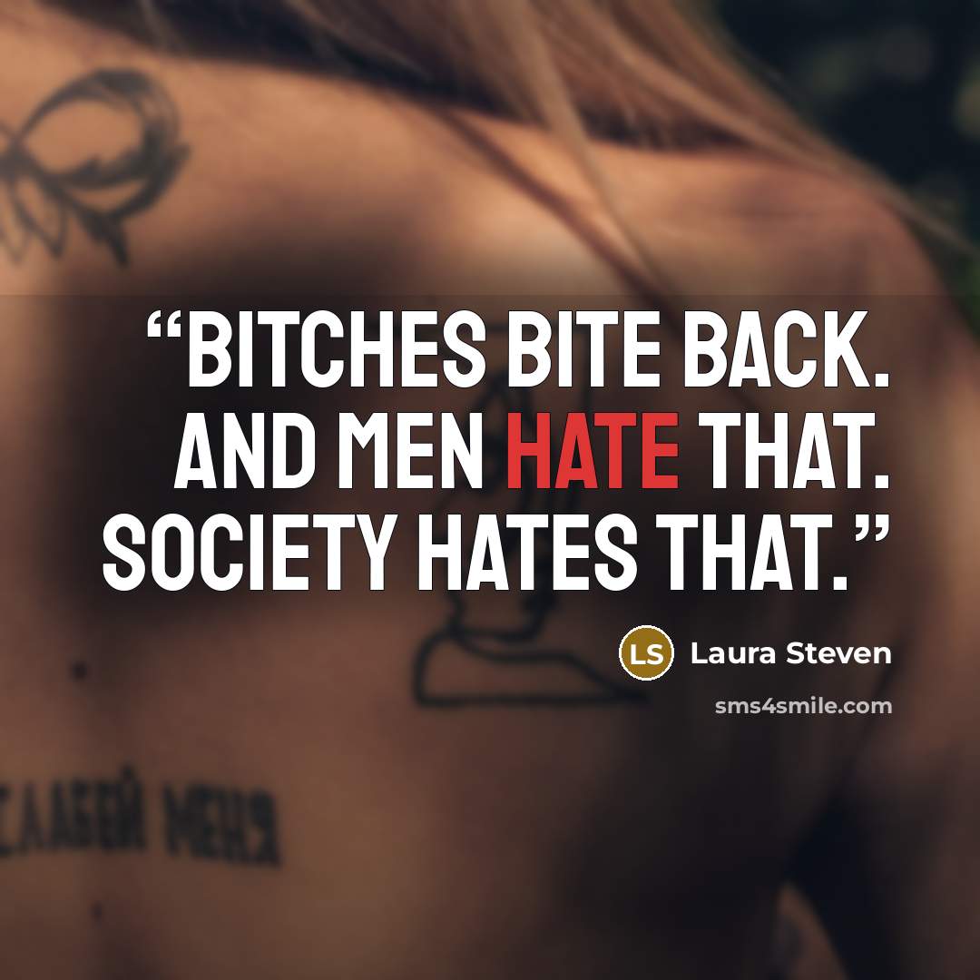 “Bitches bite back. And men hate that. Society hates that.” quote by Laura Steven