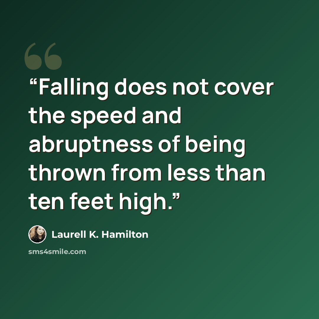 “Falling does not cover the speed and abruptness of being thrown from less than ten feet high.” quote by Laurell K. Hamilton