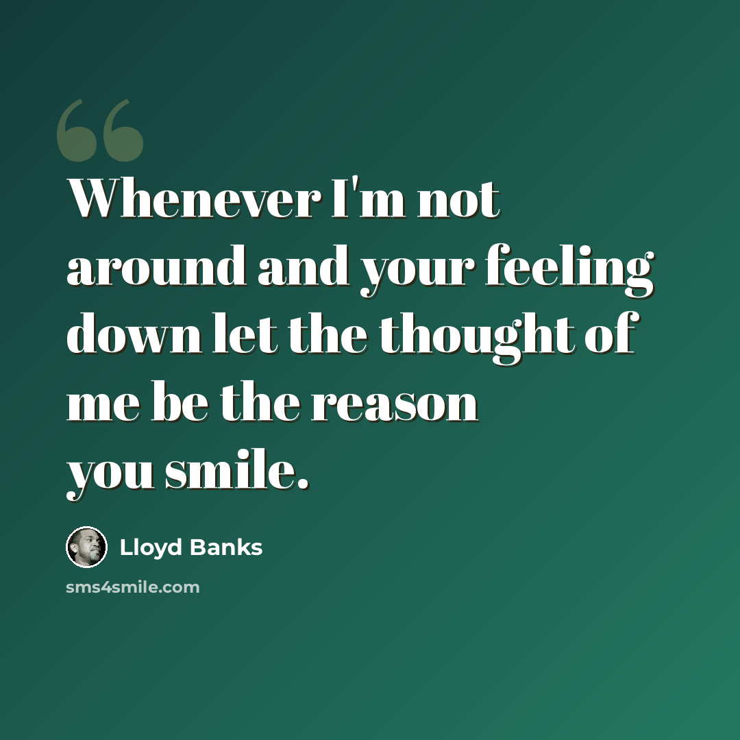 “Whenever I'm not around and your feeling down let the thought of me be the reason you smile.” quote by Lloyd Banks