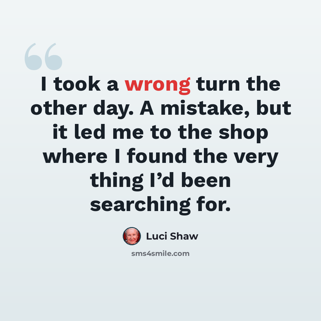 “I took a wrong turn the other day. A mistake, but it led me to the shop where I found the very thing I’d been searching for.” quote by Luci Shaw