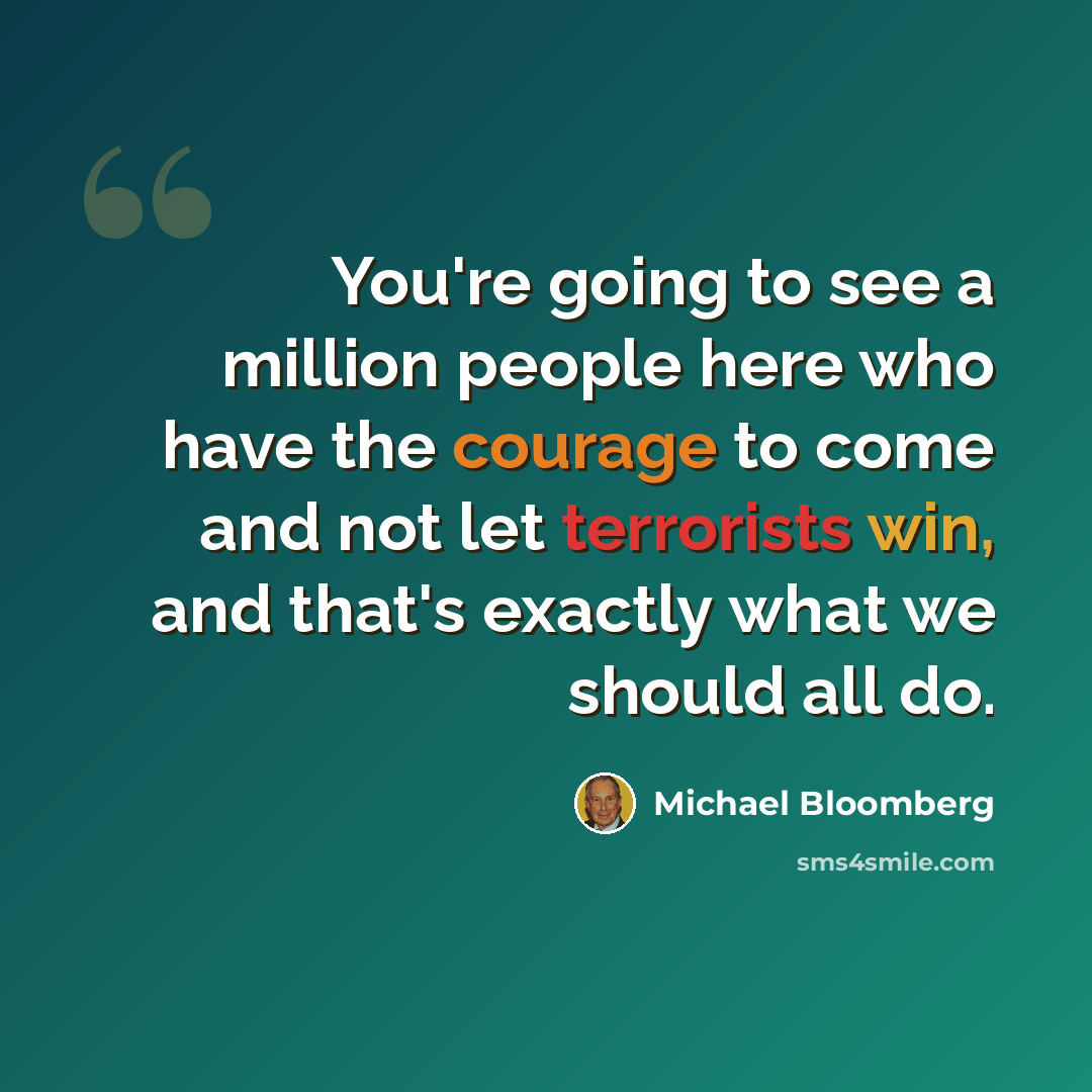 “You're going to see a million people here who have the courage to come and not let terrorists win, and that's exactly what we should all do.” quote by Michael Bloomberg