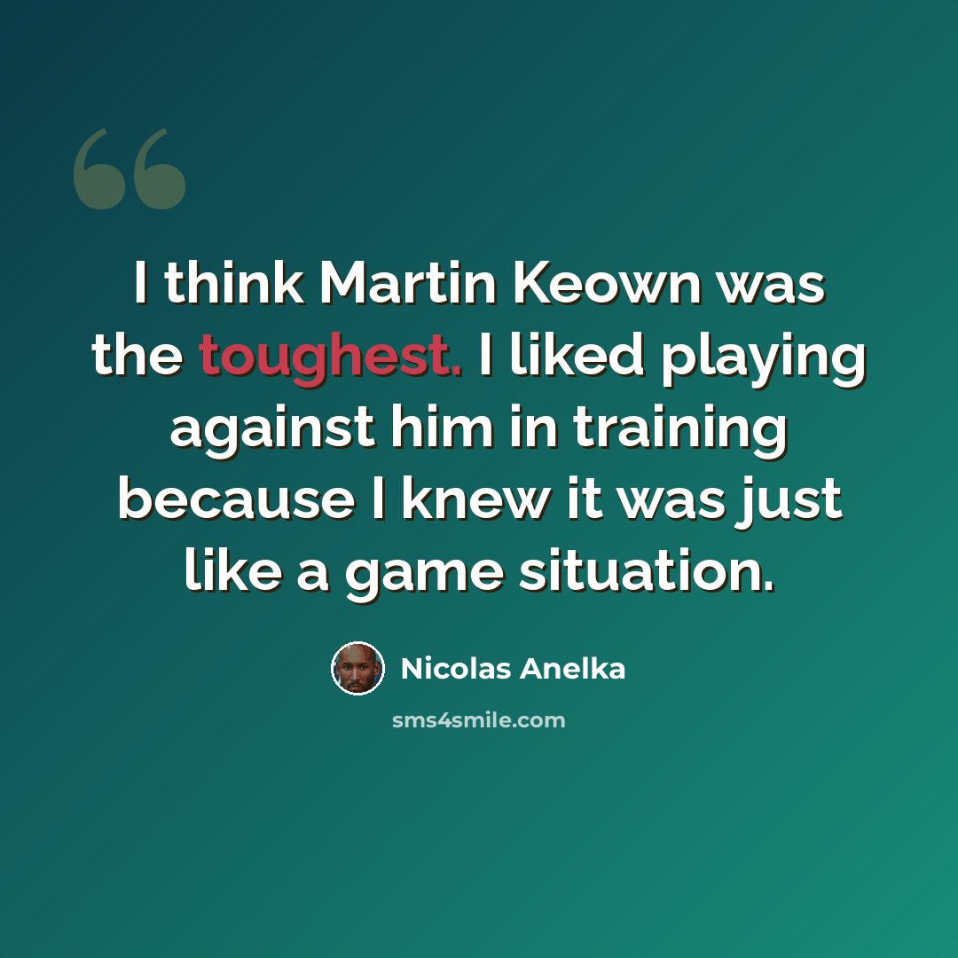 “I think Martin Keown was the toughest. I liked playing against him in training because I knew it was just like a game situation.” quote by Nicolas Anelka